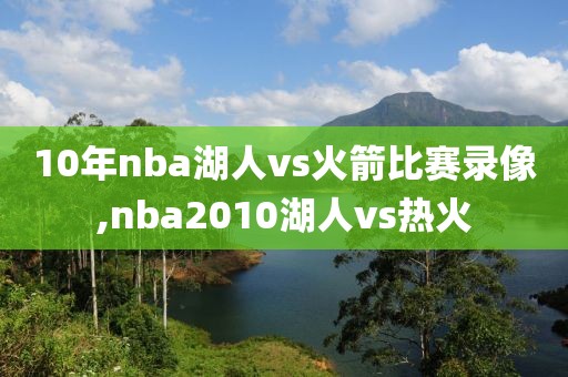 10年nba湖人vs火箭比赛录像,nba2010湖人vs热火-第1张图片-98直播吧