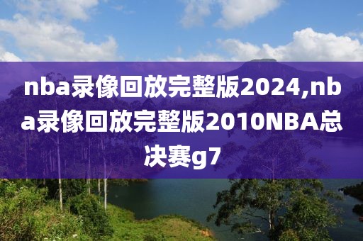 nba录像回放完整版2024,nba录像回放完整版2010NBA总决赛g7-第1张图片-98直播吧