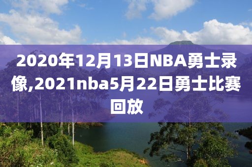 2020年12月13日NBA勇士录像,2021nba5月22日勇士比赛回放-第1张图片-98直播吧