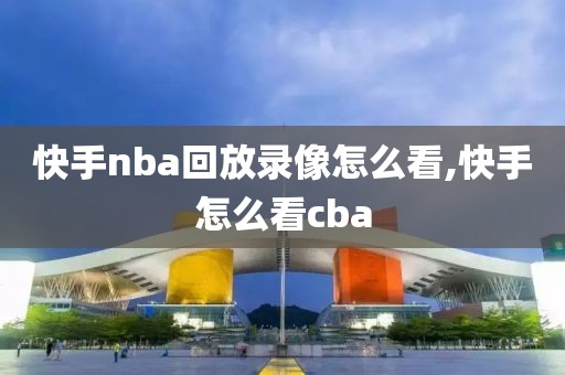 快手nba回放录像怎么看,快手怎么看cba-第1张图片-98直播吧