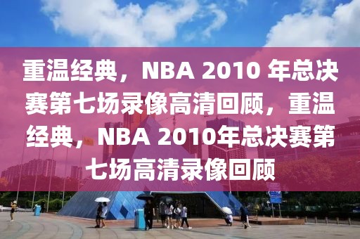 重温经典，NBA 2010 年总决赛第七场录像高清回顾，重温经典，NBA 2010年总决赛第七场高清录像回顾-第1张图片-98直播吧