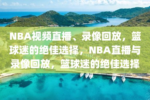 NBA视频直播、录像回放，篮球迷的绝佳选择，NBA直播与录像回放，篮球迷的绝佳选择-第1张图片-98直播吧