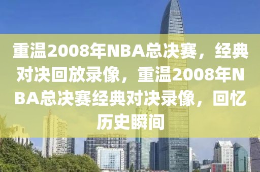 重温2008年NBA总决赛，经典对决回放录像，重温2008年NBA总决赛经典对决录像，回忆历史瞬间-第1张图片-98直播吧