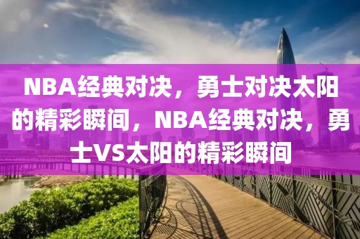 NBA经典对决，勇士对决太阳的精彩瞬间，NBA经典对决，勇士VS太阳的精彩瞬间-第1张图片-98直播吧