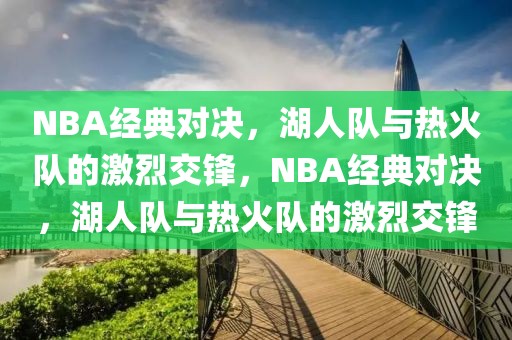 NBA经典对决，湖人队与热火队的激烈交锋，NBA经典对决，湖人队与热火队的激烈交锋-第1张图片-98直播吧