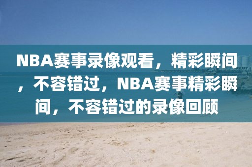 NBA赛事录像观看，精彩瞬间，不容错过，NBA赛事精彩瞬间，不容错过的录像回顾-第1张图片-98直播吧