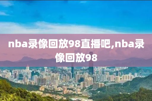 nba录像回放98直播吧,nba录像回放98-第1张图片-98直播吧