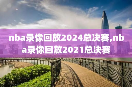 nba录像回放2024总决赛,nba录像回放2021总决赛-第1张图片-98直播吧