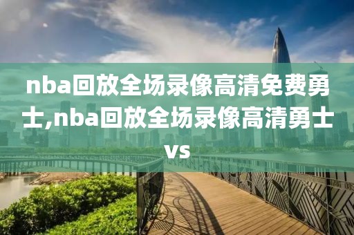 nba回放全场录像高清免费勇士,nba回放全场录像高清勇士vs-第1张图片-98直播吧