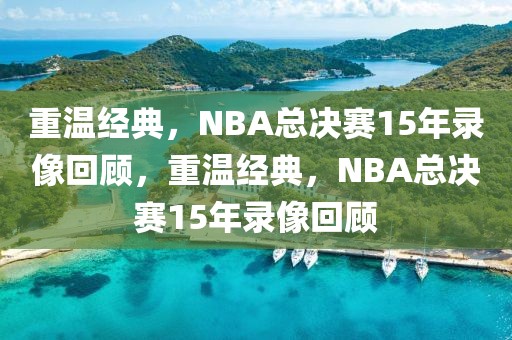 重温经典，NBA总决赛15年录像回顾，重温经典，NBA总决赛15年录像回顾-第1张图片-98直播吧