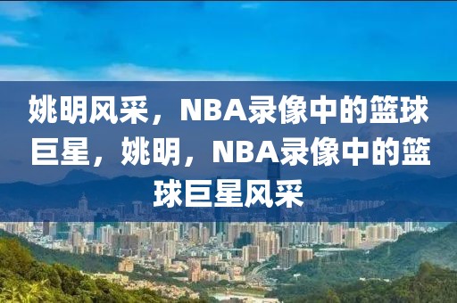 姚明风采，NBA录像中的篮球巨星，姚明，NBA录像中的篮球巨星风采-第1张图片-98直播吧