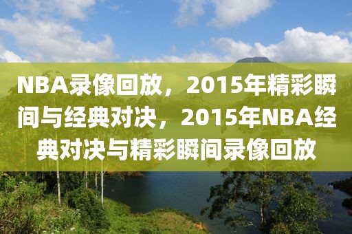 NBA录像回放，2015年精彩瞬间与经典对决，2015年NBA经典对决与精彩瞬间录像回放-第1张图片-98直播吧