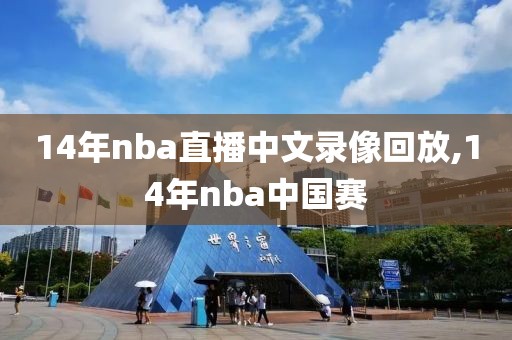 14年nba直播中文录像回放,14年nba中国赛-第1张图片-98直播吧