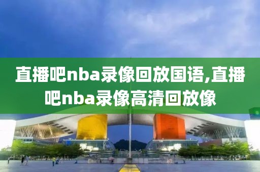 直播吧nba录像回放国语,直播吧nba录像高清回放像-第1张图片-98直播吧