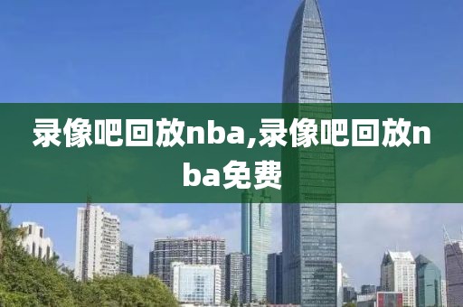 录像吧回放nba,录像吧回放nba免费-第1张图片-98直播吧