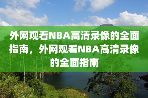 外网观看NBA高清录像的全面指南，外网观看NBA高清录像的全面指南-第1张图片-98直播吧