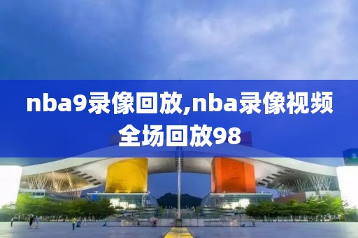 nba9录像回放,nba录像视频全场回放98-第1张图片-98直播吧