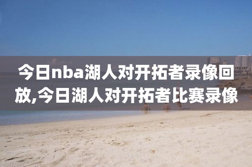 今日nba湖人对开拓者录像回放,今日湖人对开拓者比赛录像-第1张图片-98直播吧