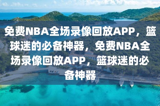 免费NBA全场录像回放APP，篮球迷的必备神器，免费NBA全场录像回放APP，篮球迷的必备神器-第1张图片-98直播吧