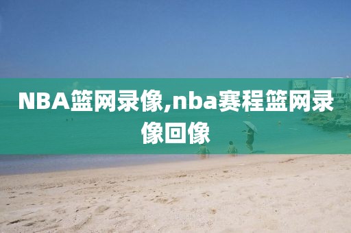 NBA篮网录像,nba赛程篮网录像回像-第1张图片-98直播吧