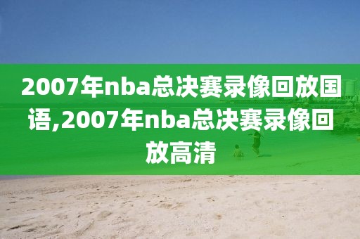 2007年nba总决赛录像回放国语,2007年nba总决赛录像回放高清-第1张图片-98直播吧