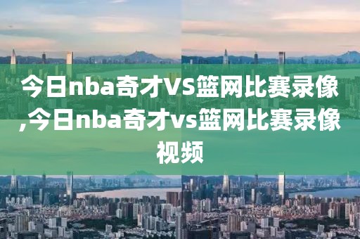 今日nba奇才VS篮网比赛录像,今日nba奇才vs篮网比赛录像视频-第1张图片-98直播吧