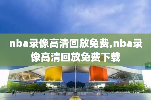 nba录像高清回放免费,nba录像高清回放免费下载-第1张图片-98直播吧