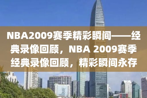 NBA2009赛季精彩瞬间——经典录像回顾，NBA 2009赛季经典录像回顾，精彩瞬间永存-第1张图片-98直播吧