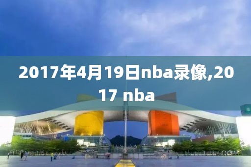 2017年4月19日nba录像,2017 nba-第1张图片-98直播吧