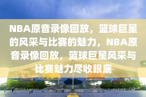 NBA原音录像回放，篮球巨星的风采与比赛的魅力，NBA原音录像回放，篮球巨星风采与比赛魅力尽收眼底-第1张图片-98直播吧