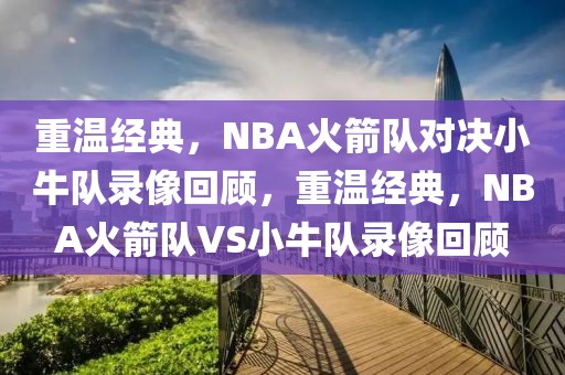 重温经典，NBA火箭队对决小牛队录像回顾，重温经典，NBA火箭队VS小牛队录像回顾-第1张图片-98直播吧