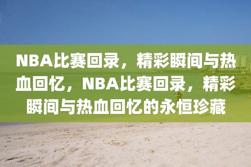 NBA比赛回录，精彩瞬间与热血回忆，NBA比赛回录，精彩瞬间与热血回忆的永恒珍藏-第1张图片-98直播吧