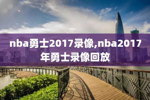 nba勇士2017录像,nba2017年勇士录像回放-第1张图片-98直播吧