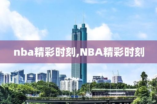 nba精彩时刻,NBA精彩时刻-第1张图片-98直播吧