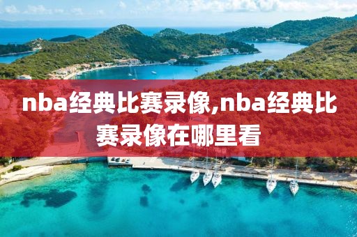 nba经典比赛录像,nba经典比赛录像在哪里看-第1张图片-98直播吧