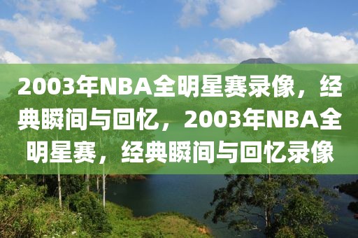 2003年NBA全明星赛录像，经典瞬间与回忆，2003年NBA全明星赛，经典瞬间与回忆录像-第1张图片-98直播吧