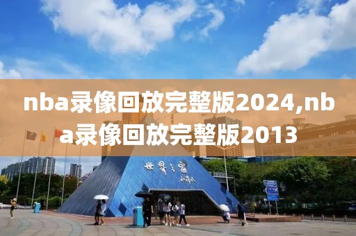 nba录像回放完整版2024,nba录像回放完整版2013-第1张图片-98直播吧