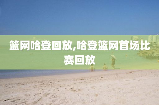 篮网哈登回放,哈登篮网首场比赛回放-第1张图片-98直播吧