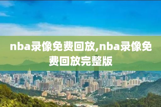 nba录像免费回放,nba录像免费回放完整版-第1张图片-98直播吧