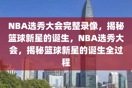 NBA选秀大会完整录像，揭秘篮球新星的诞生，NBA选秀大会，揭秘篮球新星的诞生全过程-第1张图片-98直播吧