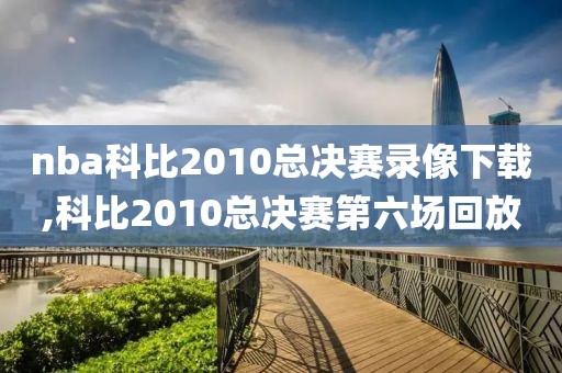 nba科比2010总决赛录像下载,科比2010总决赛第六场回放-第1张图片-98直播吧