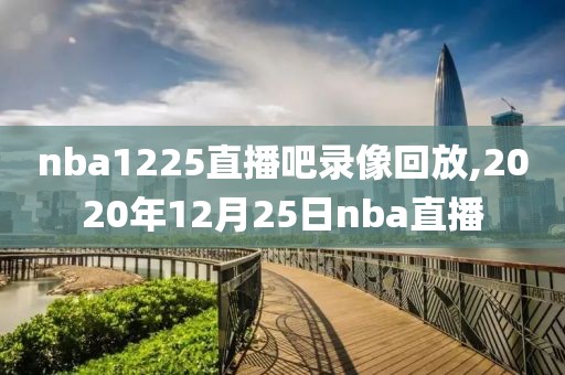 nba1225直播吧录像回放,2020年12月25日nba直播-第1张图片-98直播吧