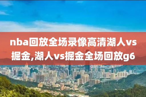 nba回放全场录像高清湖人vs掘金,湖人vs掘金全场回放g6-第1张图片-98直播吧