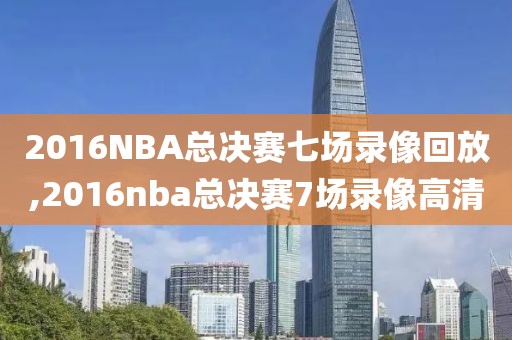 2016NBA总决赛七场录像回放,2016nba总决赛7场录像高清-第1张图片-98直播吧