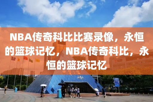 NBA传奇科比比赛录像，永恒的篮球记忆，NBA传奇科比，永恒的篮球记忆-第1张图片-98直播吧