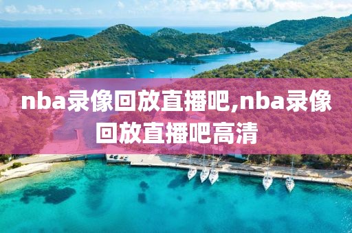 nba录像回放直播吧,nba录像回放直播吧高清-第1张图片-98直播吧