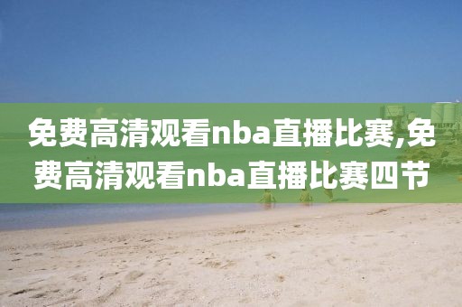 免费高清观看nba直播比赛,免费高清观看nba直播比赛四节-第1张图片-98直播吧