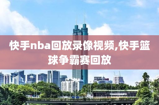 快手nba回放录像视频,快手篮球争霸赛回放-第1张图片-98直播吧