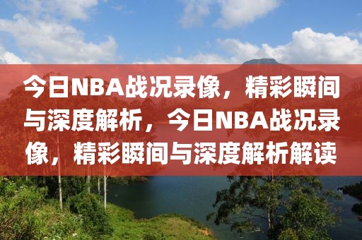 今日NBA战况录像，精彩瞬间与深度解析，今日NBA战况录像，精彩瞬间与深度解析解读-第1张图片-98直播吧