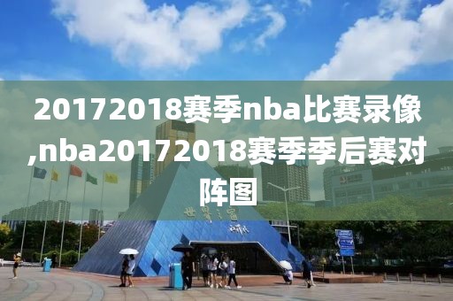 20172018赛季nba比赛录像,nba20172018赛季季后赛对阵图-第1张图片-98直播吧